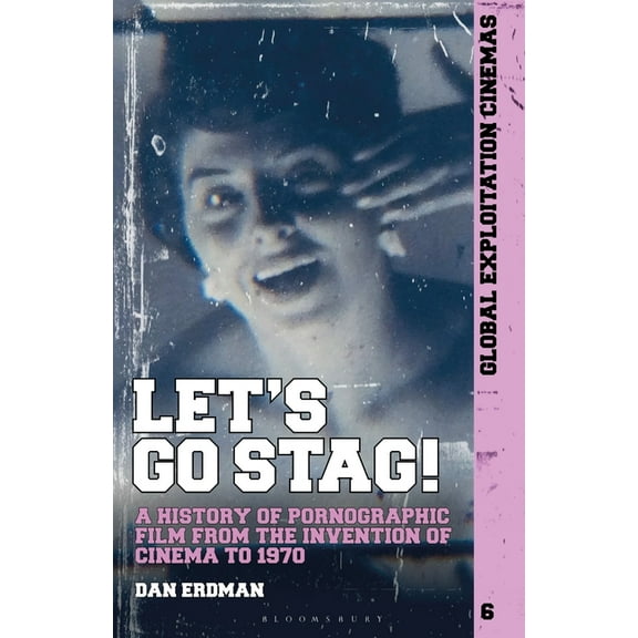 Global Exploitation Cinemas Let's Go Stag!: A History of Pornographic Film from the Invention of Cinema to 1970, (Hardcover)