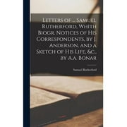 Letters of ... Samuel Rutherford, Whith Biogr. Notices of His Correspondents, by J. Anderson, and a Sketch of His Life, &c., by A.a. Bonar