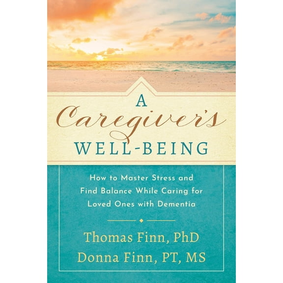 A Caregiver's Well-Being: How to Master Stress and Find Balance While Caring for Loved Ones with Dementia, (Paperback)