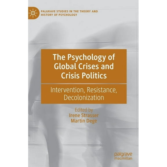 Palgrave Studies in the Theory and Histo The Psychology of Global Crises and Crisis Politics: Intervention, Resistance, Decolonization, (Hardcover)