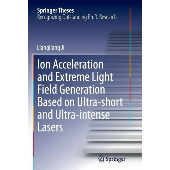 Springer Theses Ion Acceleration and Extreme Light Field Generation Based on Ultra-Short and Ultra-Intense Lasers, (Paperback)