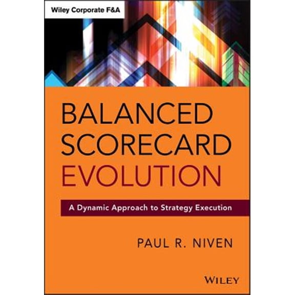 Pre-Owned Balanced Scorecard Evolution: A Dynamic Approach to Strategy Execution (Wiley Corporate F&A)