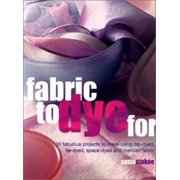 Fabric to Dye For : 30 Fantastic Projects to Make Using Dip-Dyed, Tie-Dyed, Space-Dyed and Marbled Fabric, Used [Paperback]