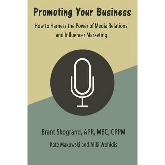 Promoting Your Business: How to Harness the Power of Media Relations and Influencer Marketing (Paperback) by Kate Makowski, Aliki Vrohidis, Brant Skogrand