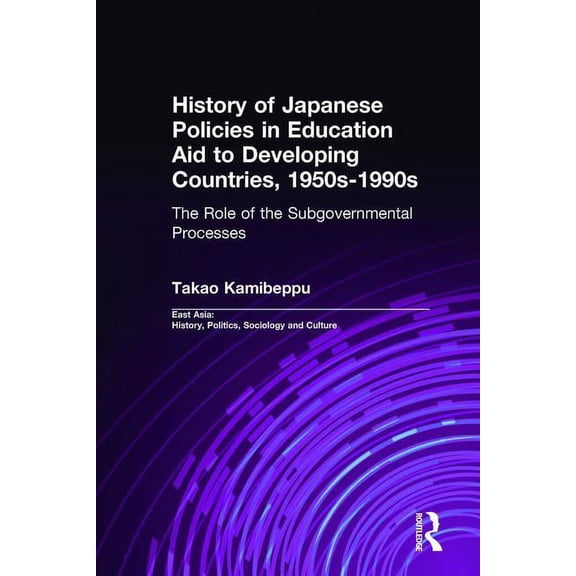 East Asia: History, Politics, Sociology  History of Japanese Policies in Education Aid to Developing Countries, 1950s-1990s: The Role of the Subgovernmental Proc, (Hardcover)