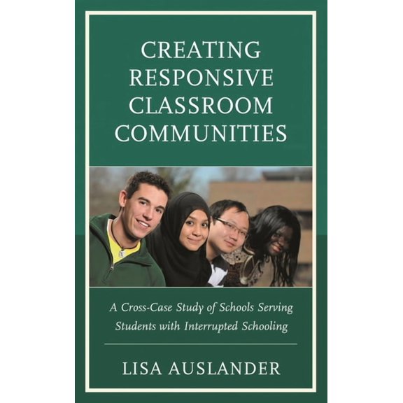 Creating Responsive Classroom Communities: A Cross-Case Study of Schools Serving Students with Interrupted Schooling, (Paperback)