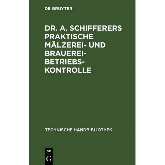 Technische Handbibliothek Dr. A. Schifferers Praktische MÃ¤lzerei- und Brauerei-Betriebskontrolle, Book 13, (Hardcover)