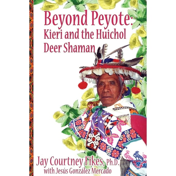 BEYOND PEYOTE Kieri and the Huichol Deer Shaman, (Paperback)