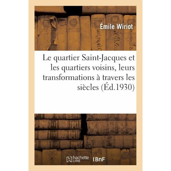 Le Quartier Saint-Jacques Et Les Quartiers Voisins, Leurs Transformations À Travers Les Siècles : Paris, de la Seine À La Cité Universitaire (Paperback)