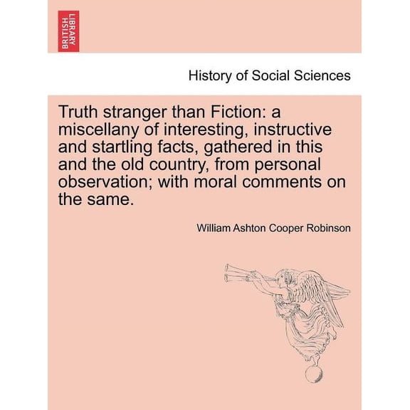 Truth Stranger Than Fiction: A Miscellany of Interesting, Instructive and Startling Facts, Gathered in This and the Old Country, from Personal Obse Paperback