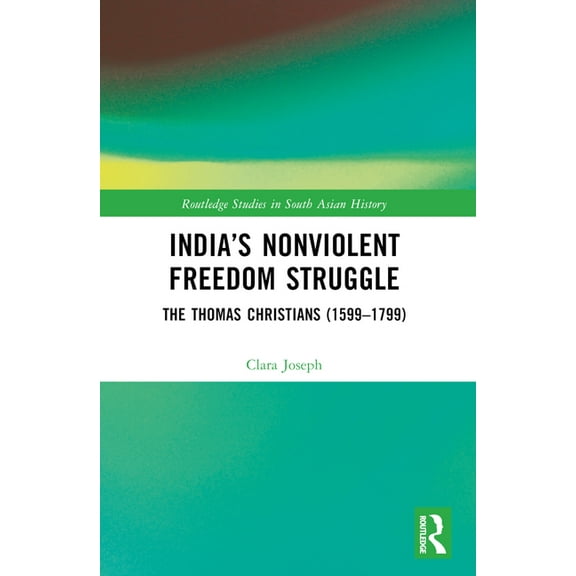 Routledge Studies in South Asian History India's Nonviolent Freedom Struggle: The Thomas Christians (1599-1799), (Paperback)