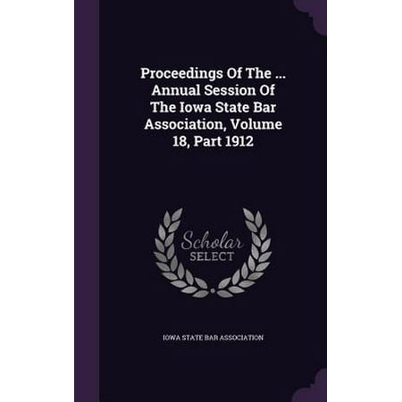 Bar 1912 Proceedings of the ... Annual Session of the Iowa State Bar Association, Volume 18, Part 1912 ()