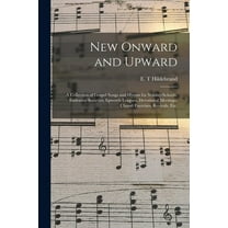 New Onward and Upward : a Collection of Gospel Songs and Hymns for Sunday-schools, Endeavor Societies, Epworth Leagues, Devotional Meetings, Chapel Exercises, Revivals, Etc. (Paperback)