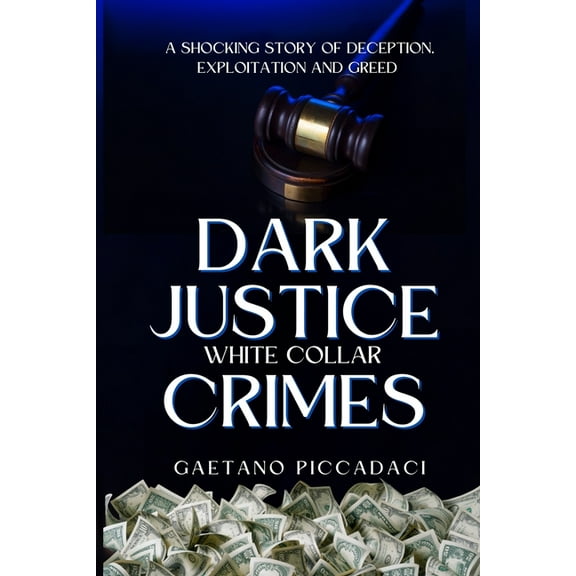 Dark Justice: White Collar Crimes: A Shocking Story of Deception, Exploitation and Greed, (Paperback)