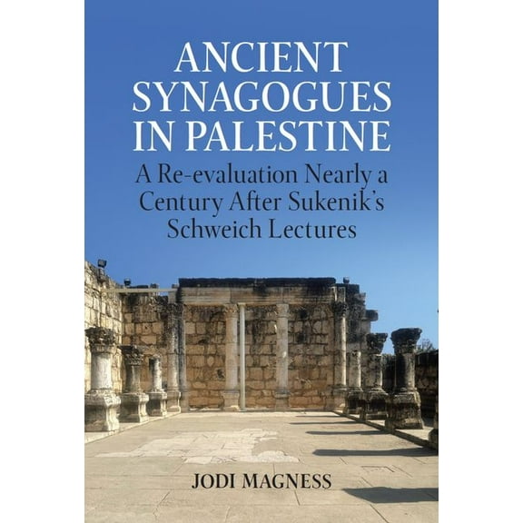 Schweich Lectures on Biblical Archaeolog Ancient Synagogues in Palestine: A Re-Evaluation Nearly a Century After Sukenik's Schweich Lectures, (Hardcover)