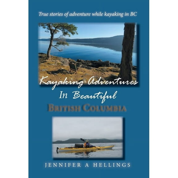 Kayaking Adventures In Beautiful British Columbia: True stories of adventure while kayaking in BC, (Hardcover)