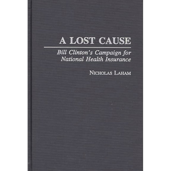 A Lost Cause: Bill Clinton's Campaign for National Health Insurance, (Hardcover)