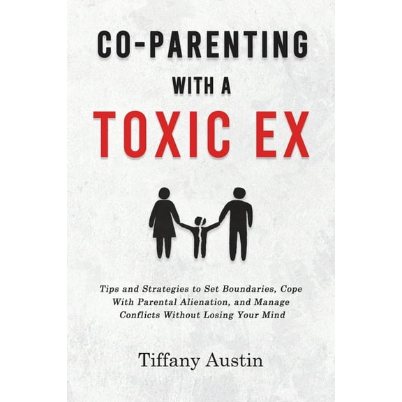 Co-Parenting With a Toxic Ex: Tips and Strategies to Set Boundaries, Cope With Parental Alienation, and Manage Conflicts, (Paperback)