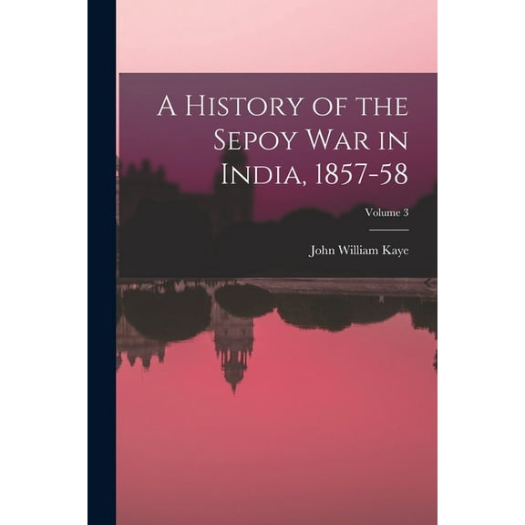 A History of the Sepoy War in India, 1857-58; Volume 3 (Paperback)