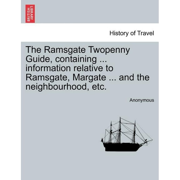 The Ramsgate Twopenny Guide, Containing ... Information Relative to Ramsgate, Margate ... and the Neighbourhood, Etc.
