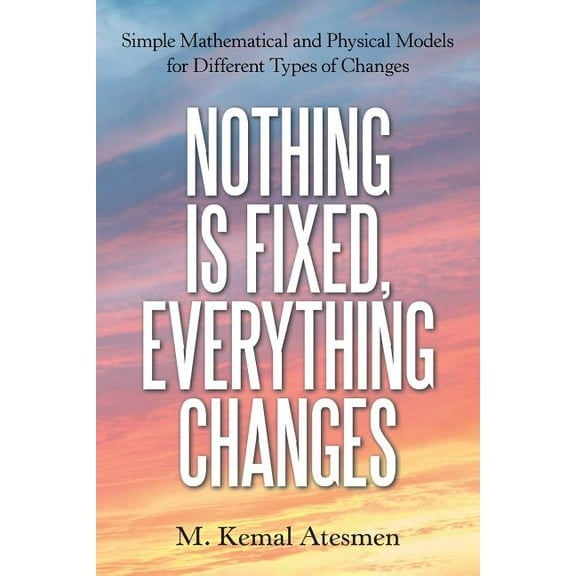 Nothing Is Fixed, Everything Changes: Simple Mathematical and Physical Models for Different Types of Changes (Paperback)