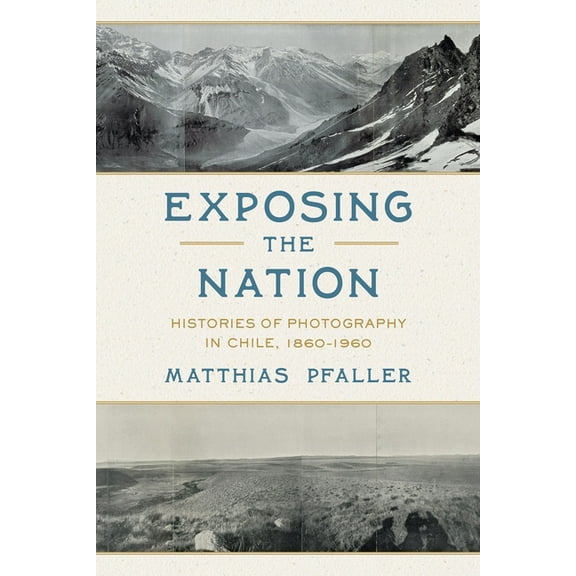 Illuminations Exposing the Nation: Histories of Photography in Chile, 1860-1960, (Paperback)