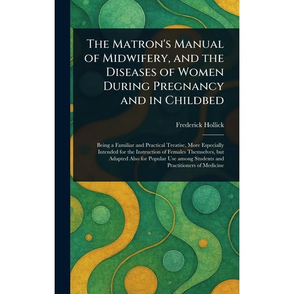 The Matron's Manual of Midwifery, and the Diseases of Women During Pregnancy and in Childbed, (Hardcover)