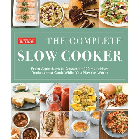 The Complete Slow Cooker: From Appetizers to Desserts - 400 Must-Have Recipes That Cook While You Play (or