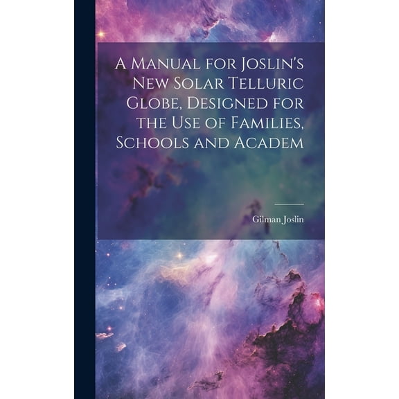 A Manual for Joslin's New Solar Telluric Globe, Designed for the Use of Families, Schools and Academ, (Hardcover)