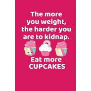 The More You Weigh The Harder You Are To Kidnap Eat More Cupcakes (Paperback)