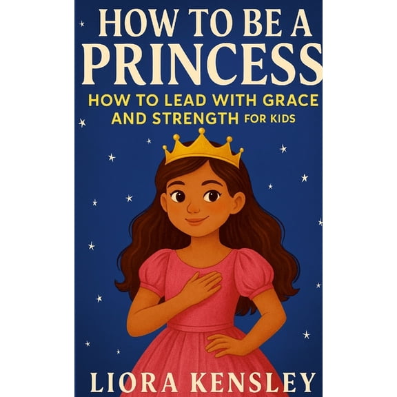 How To Be a Princess: How To Lead With Grace and Strength For Kids, (Paperback)