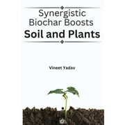 Synergistic Biochar Boosts Soil and Plants (Paperback)