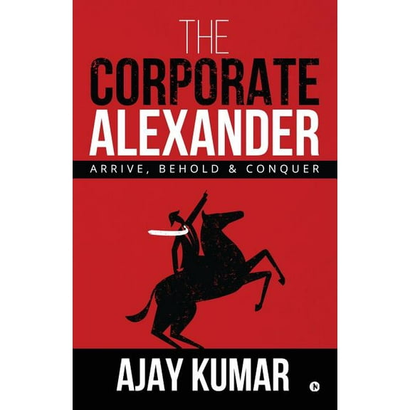 The Corporate Alexander: Arrive, Behold & Conquer, (Paperback)