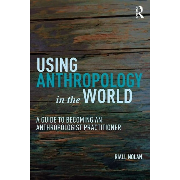 Using Anthropology in the World: A Guide to Becoming an Anthropologist Practitioner, (Paperback)