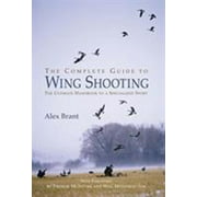 The Complete Guide to Wing Shooting: The Ultimate Handbook to a Specialized Sport [Hardcover - Used]