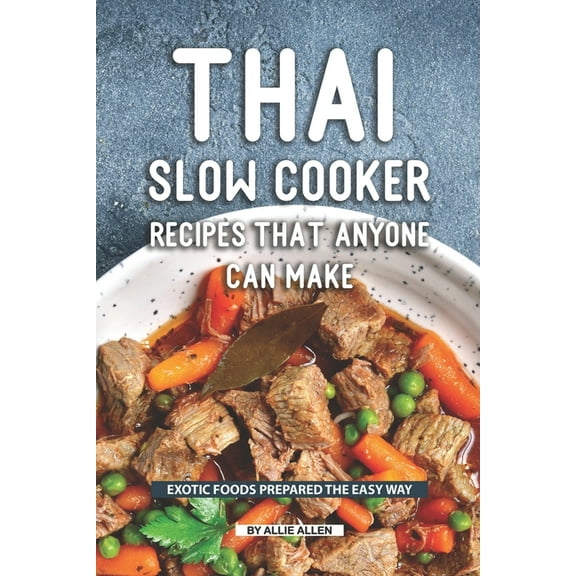 Thai Slow Cooker Recipes that Anyone Can Make: Exotic Foods Prepared the Easy Way