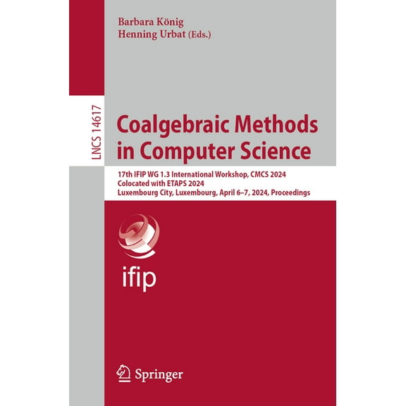 Lecture Notes in Computer Science Coalgebraic Methods in Computer Science: 17th Ifip Wg 1.3 International Workshop, Cmcs 2024, Colocated with Etaps 2024, , Book 14617, (Paperback)