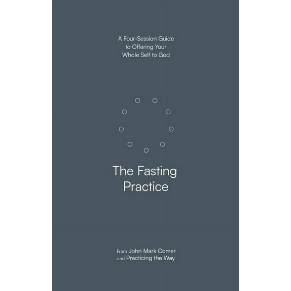 The Fasting Practice: A Four-Session Guide to Offering Your Whole Self to God, (Paperback)