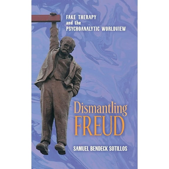 Dismantling Freud: Fake Therapy and the Psychoanalytic Worldview, (Hardcover)