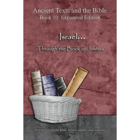 Ancient Texts and the Bible: Book 10 Israel... Through the Book of Joshua - Expanded Edition: Synchronizing the Bible, Enoch, Jasher, and Jubilees, (Paperback)