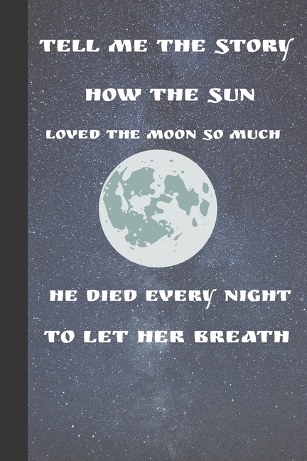 Tell Me The Story How The Sun Loved The Moon So Much He Died Every Night To Let Her Breath: Moon ...