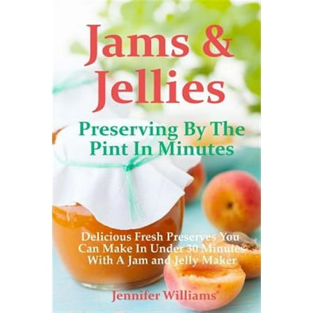 Jams and Jellies: Preserving By The Pint In Minutes: Delicious Fresh Preserves You Can Make In Under 30 Minutes With A Jam and Jelly Maker (Paperback)