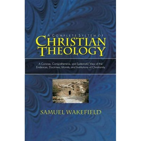 Christian Theology: A Concise, Comprehensive, and Systematic View of the Evidences, Doctrines, Morals, and Institutions of Christianity