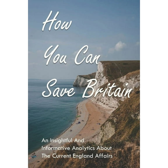 How You Can Save Britain: An Insightful And Informative Analytics About The Current England Affairs: Effects Of Corruption In England (Paperback)