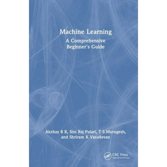 Machine Learning: A Comprehensive Beginner's Guide, (Hardcover)