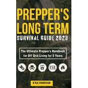 Preppers Long Term Survival Guide 2023: The Ultimate Prepper's Handbook for Off Grid Living for 5 Years: Ultimate Survival Tips, Off the Grid Survival Book, Includes Long Term Food, Projects, and more