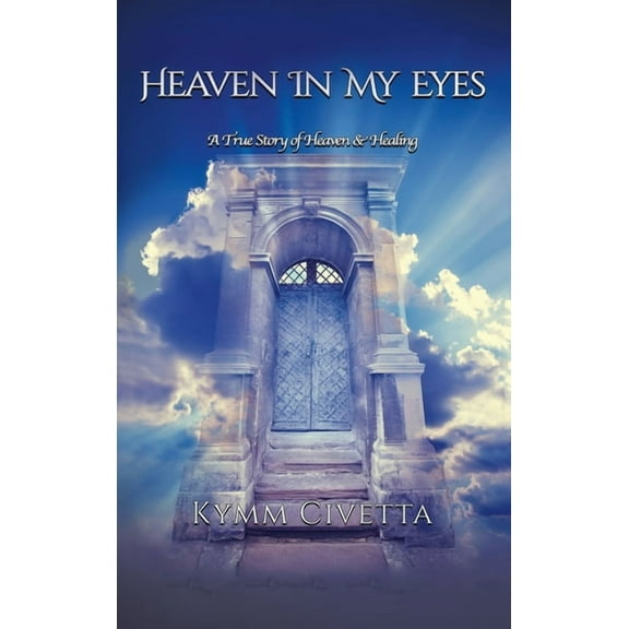 Heaven in My Eyes: A True Story of Heaven and Healing (Hardcover)