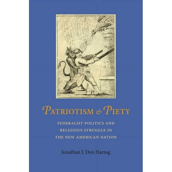 Jeffersonian America Patriotism and Piety: Federalist Politics and Religious Struggle in the New American Nation, (Hardcover)