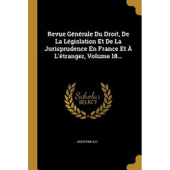 Revue Générale Du Droit, De La Législation Et De La Jurisprudence En France Et À L'étranger, Volume 18... (Paperback)