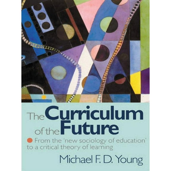 The Curriculum of the Future: From the 'New Sociology of Education' to a Critical Theory of Learning, (Paperback)
